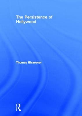 The Persistence of Hollywood by Thomas Elsaesser