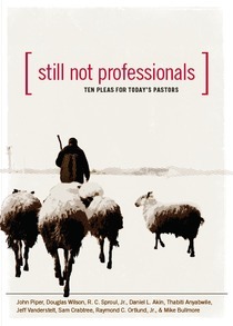 Still Not Professionals: Ten Pleas for Today's Pastors by Mike Bullmore, John Piper, R.C. Sproul Jr., Raymond C. Ortlund Jr., Doug Wilson, Daniel L. Akin, Sam Crabtree, Thabiti M. Anyabwile, Jeff Vanderstelt