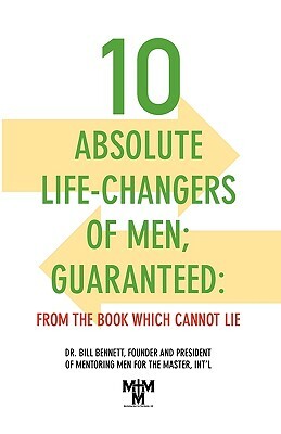 10 Absolute Life-Changers of Men; Guaranteed: From the Book Which Cannot Lie by Bill Bennett