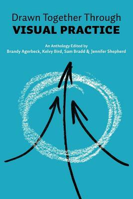 Drawn Together through Visual Practice by Kelvy Bird, Jennifer Shepherd, Brandy Agerbeck