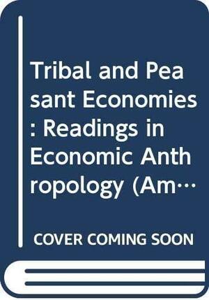 Tribal and Peasant Economies: Readings in Economic Anthropology by George Dalton