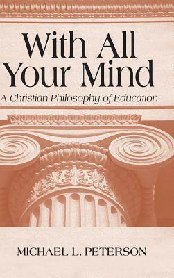 With All Your Mind: Christian Philosophy of Education by Michael L. Peterson