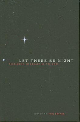 Let There Be Night: Testimony on Behalf of the Dark by Paul Bogard