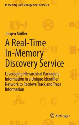 A Real-Time In-Memory Discovery Service: Leveraging Hierarchical Packaging Information in a Unique Identifier Network to Retrieve Track and Trace Info by Jürgen Müller