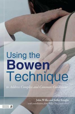 Using the Bowen Technique to Address Complex and Common Conditions by Isobel Knight, John Wilks