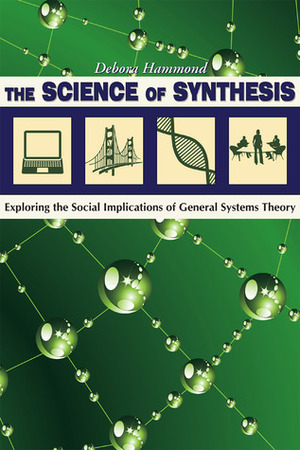 The Science of Synthesis: Exploring the Social Implications of General Systems Theory by Debra Hammond