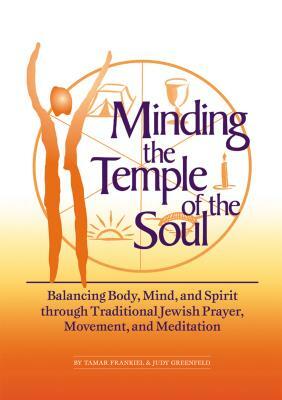 Minding the Temple of the Soul: Balancing Body, Mind & Spirit Through Traditional Jewish Prayer, Movement and Meditation by Judy Greenfield, Tamar Frankiel