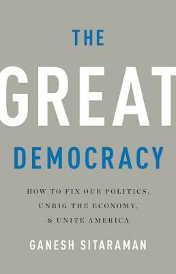 The Great Democracy: How to Fix Our Politics, Unrig the Economy, and Unite America by Ganesh Sitaraman