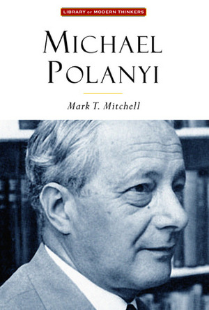 Michael Polanyi: The Art of Knowing by Mark T. Mitchell