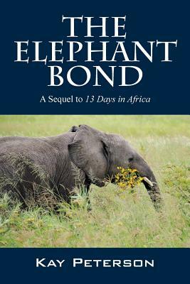 The Elephant Bond: A Sequel to 13 Days in Africa by Kay Peterson