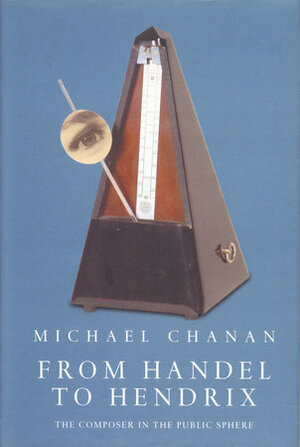 From Handel to Hendrix: The Composer in the Public Sphere by Michael Chanan