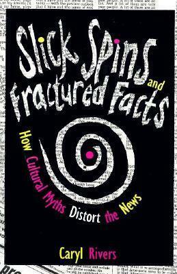 Slick Spins and Fractured Facts: How Cultural Myths Distort the News by Caryl Rivers