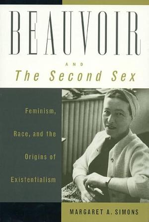 Beauvoir and The Second Sex: Feminism, Race, and the Origins of Existentialism by Margaret A. Simons