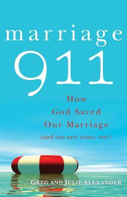 Marriage 911: How God Saved Our Marriage (and Can Save Yours, Too!) by Greg Alexander, Julie Alexander