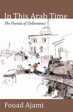 In This Arab Time: The Pursuit of Deliverance by Fouad Ajami