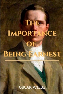 The Importance of Being Earnest A Trivial Comedy for Serious People: Annotated by Oscar Wilde