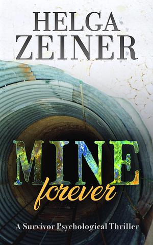 Mine Forever -A Psychological Thriller full of Drama and Emotion by Helga Zeiner, Helga Zeiner