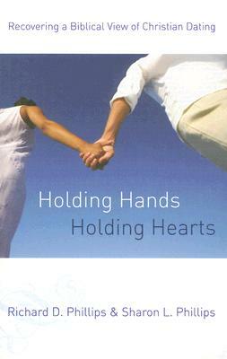 Holding Hands, Holding Hearts: Recovering a Biblical View of Christian Dating by Richard D. Phillips, Sharon L. Phillips