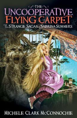 The Uncooperative Flying Carpet: The Strange Sagas of Sabrina Summers by Michele Clark McConnochie