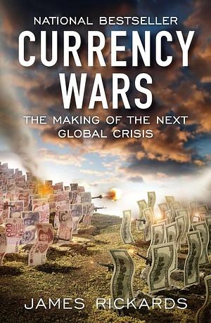 Currency Wars: The Making of the Next Global Crises by James Rickards