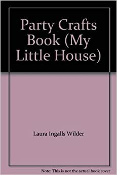 My Little House Party Crafts Book: Recipes And Decorations From The Little House Books by Laura Ingalls Wilder