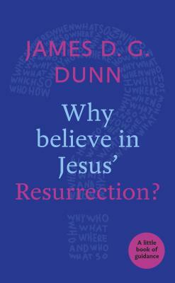 Why Believe in Jesus' Resurrection?: A Little Book of Guidance by James D. G. Dunn