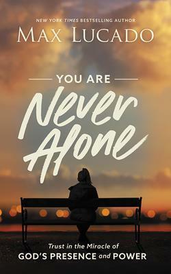 You Are Never Alone: Trust in the Miracle of God's Presence and Power by Max Lucado