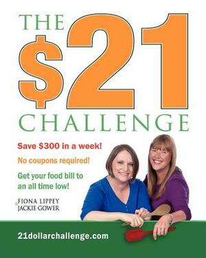 The $21 Challenge: Save $300 in a week! No coupons required! by Jackie Gower, Fiona Lippey