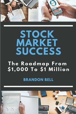 Stock Market Success: The Roadmap from $1,000 to $1 Million by Brandon Bell