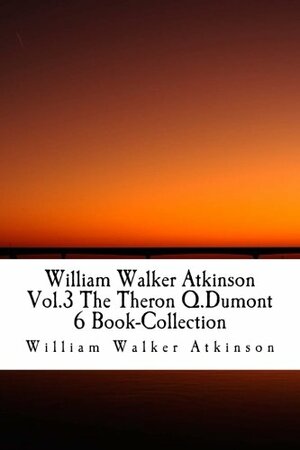 William Walker Atkinson Vol.3 The Theron Q.Dumont 6 Book-Collection by William Walker Atkinson, Theron Q. Dumont