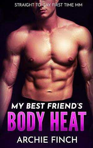 My Best Friend's Body Heat: Straight to Gay First Time MM by Archie Finch, Archie Finch