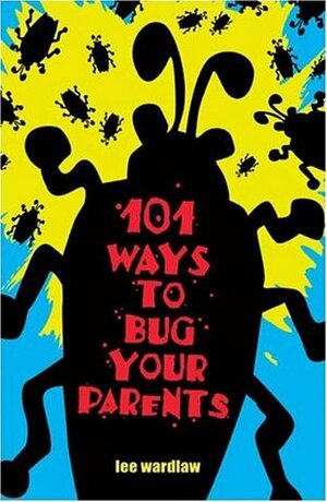 101 Ways to Bug Your Parents by Lee Wardlaw