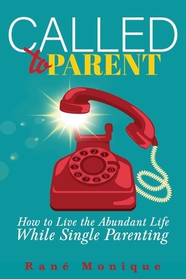 Called to Parent: How to Live the Abundant Life While Single Parenting by Monique
