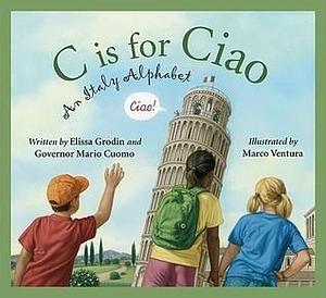C is for Ciao: An Italy Alphabet by Mario Cuomo, Marco Ventura, Elissa D. Grodin