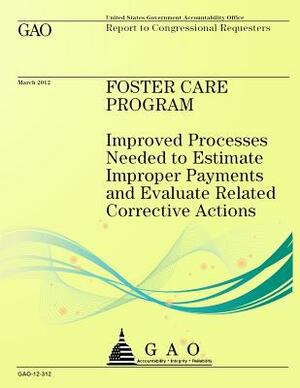 Foster Care Program: Improved Processes Needed to Estimate Improper Payments and Evaluate Related Corrective Actions by Government Accountability Office