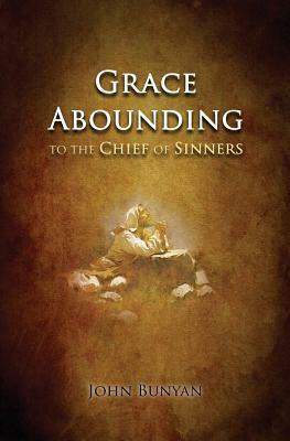 Grace Abounding: to the Chief of Sinners by John Bunyan