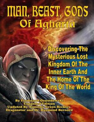 Man, Beast, Gods of Agharta: Discovering The Mysterious Lost Kingdom Of The Inner Earth And The Home Of The King Of The World by Dragonstar, Raymond Bernard