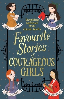 Favourite Stories of Courageous Girls: Inspiring Heroines from Classic Children's Books by Louisa May Alcott