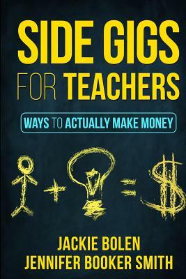 Side Gigs for Teachers: Ways to Actually Make Money by Jackie Bolen, Jennifer Booker Smith