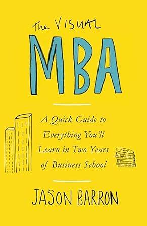 The Visual MBA: A Quick Guide to Everything You'll Learn in Two Years of Business School by Jason Barron