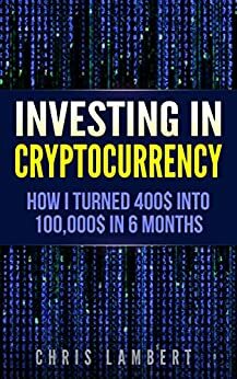Cryptocurrency: How I Turned $400 into $100,000 by Trading Cryptocurrency for 6 months (Crypto Trading Secrets) by Chris Lambert