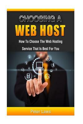 Choosing a Web Host: How to Choose the Web Hosting Service that is Best for You by Peter Laws, Gordon Goodfellow