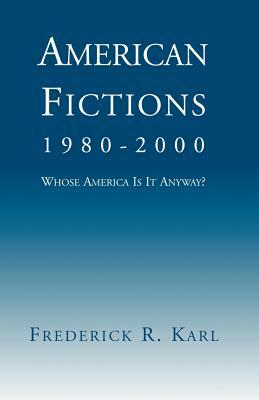 American Fictions, 1980-2000: Whose America Is It Anyway? by Frederick R. Karl