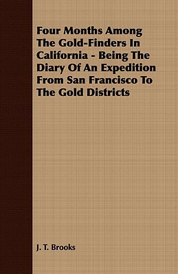 Four Months Among the Gold-Finders in California - Being the Diary of an Expedition from San Francisco to the Gold Districts by J. T. Brooks