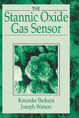 The Stannic Oxide Gas Sensorprinciples and Applications by Kousuke Ihokura, Joseph Watson