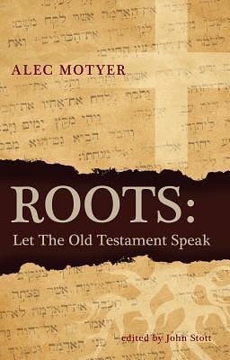 Roots: Let the Old Testament Speak by J. Alec Motyer, J. Alec Motyer, John R.W. Stott
