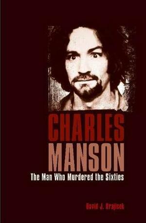 Charles Manson: The Man Who Murdered the Sixties by David J. Krajicek