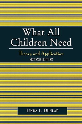 What All Children Need: Theory and Application by Linda L. Dunlap