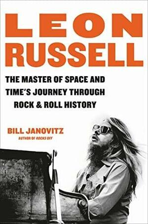 Leon Russell: The Master of Space and Time's Journey Through RockRoll History by Bill Janovitz