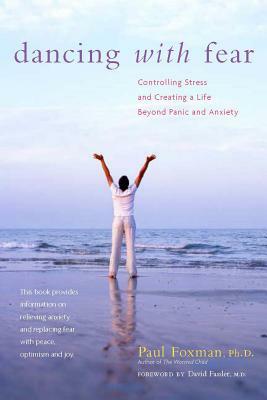 Dancing with Fear: Controlling Stress and Creating a Life Beyond Panic and Anxiety by Paul Foxman